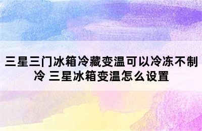 三星三门冰箱冷藏变温可以冷冻不制冷 三星冰箱变温怎么设置